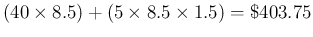 $(40 \times 8.5) + (5 \times 8.5 \times 1.5) =
\$403.75$