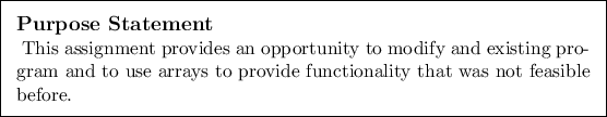 \begin{purpose}
This assignment provides an opportunity to modify and existing ...
...use arrays to provide functionality that was not feasible before.
\end{purpose}