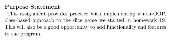 \begin{purpose}
This assignment provides practice with implementing a non-OOP, ...
...od opportunity to add functionality and features to
the program.
\end{purpose}